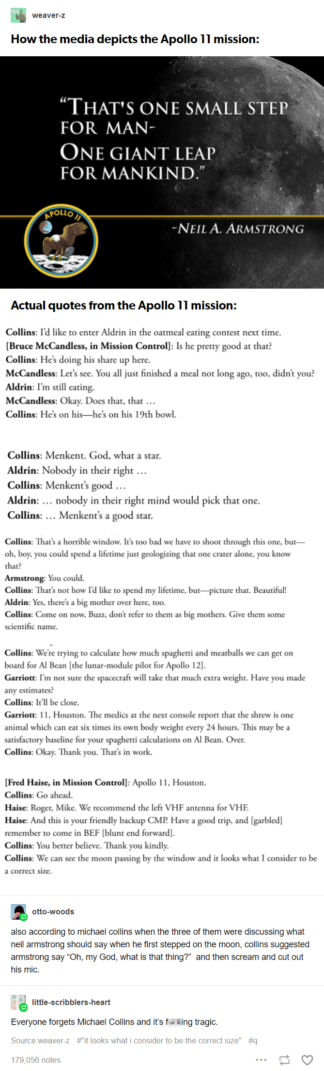 Several quotes from the Apollo 11 crew, concluding with: According to Michael Collins, when the three of them were discussing what Neil Armstrong should say when he first stepped on the moon, Collins suggested Armstrong say 'Oh my God, what is that thing?' and then scream and cut out his mic.