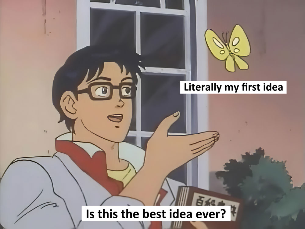 Anime dude gesturing toward butterfly: 'Is this the best idea ever?' Butterfly is labeled 'Literally my first idea'